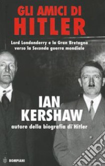 Gli amici di Hitler. Lord Londonderry, la Gran Bretagna verso la via della guerra libro di Kershaw Ian