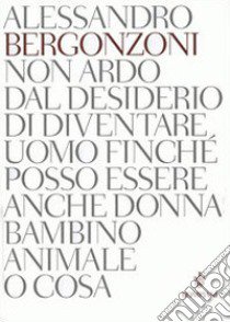 Non ardo dal desiderio di diventare uomo finché posso essere anche donna bambino animale o cosa libro di Bergonzoni Alessandro