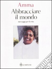 Abbracciare il mondo. Messaggi per la vita libro di Amritanandamayi Mata