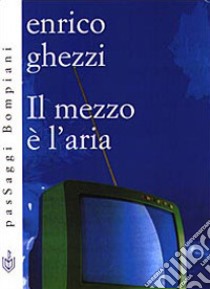 Il mezzo è l'aria libro di Ghezzi Enrico