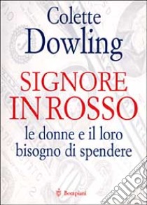 Signore in rosso. Le donne e il loro bisogno di spendere libro di DOWLING COLETTE