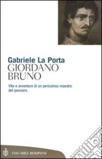 Giordano Bruno. Vita e avventure di un pericoloso maestro del pensiero libro di La Porta Gabriele