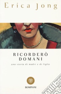 Ricorderò domani. Una storia di madri e di figlie libro di Jong Erica