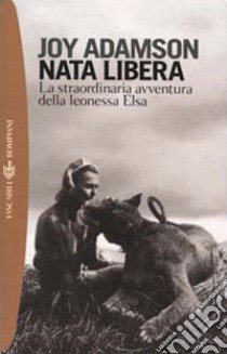 Nata libera. La straordinaria avventura della leonessa Elsa libro di Adamson Joy