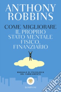 Come migliorare il proprio stato mentale, fisico e finanziario. Manuale di psicologia del cambiamento libro di Robbins Anthony