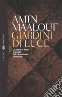 Giardini di luce. La storia di Mani, il profeta della fratellanza universale libro di Maalouf Amin