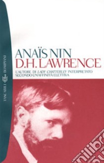 D. H. Lawrence. L'autore di Lady Chatterley interpretato secondo un'affinità elettiva libro di Nin Anaïs