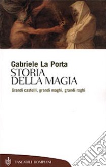 Storia della magia. Grandi castelli, grandi maghi, grandi roghi libro di La Porta Gabriele