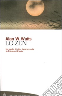 Lo zen. Un modo di vita, lavoro e arte in Estremo Oriente libro di Watts Alan W.