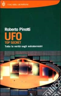 UFO. Top secret. Tutta la verità sugli extraterrestri libro di Pinotti Roberto