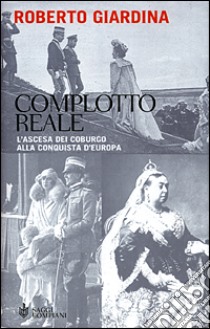 Complotto reale. L'ascesa dei Coburgo alla conquista d'Europa libro di Giardina Roberto