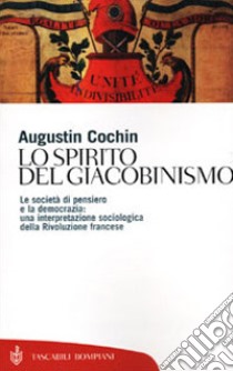 Lo spirito del giacobinismo. Le società di pensiero e la democrazia: una interpretazione sociologica della Rivoluzione francese libro di Cochin Augustin