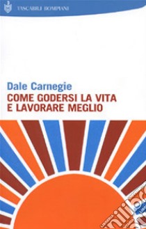 Come godersi la vita e lavorare meglio libro di Carnegie Dale; Marazza M. (cur.)