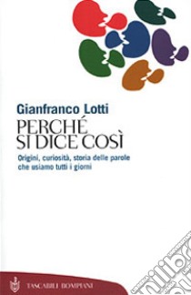 Perché si dice così. Origini, curiosità, storia delle parole che usiamo tutti i giorni libro di Lotti Gianfranco