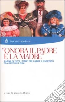 Onora il padre e la madre. Pagine di tutti i tempi per capire il rapporto tra genitori e figli libro di Quilici Maurizio