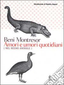 Amori e umori quotidiani (nel regno animale) libro di Montresor Beni