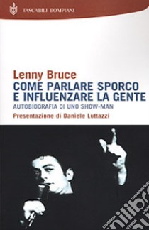 Come parlare sporco e influenzare la gente. Autobiografia di uno showman libro di Bruce Lenny