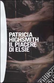 Il piacere di Elsie libro di Highsmith Patricia