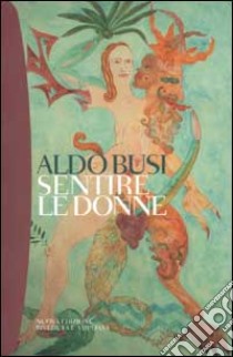 Sentire le donne libro di Busi Aldo