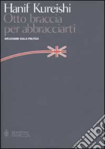 Otto braccia per abbracciarti. Riflessioni sulla politica libro di Kureishi Hanif