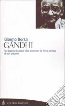 Gandhi. Un uomo di pace che divenne la fiera anima di un popolo libro di Borsa Giorgio