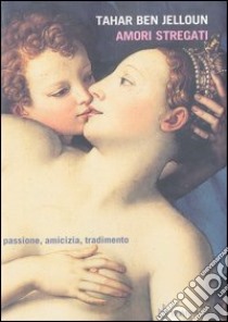 Amori stregati. Passione, amicizia, tradimento libro di Ben Jelloun Tahar