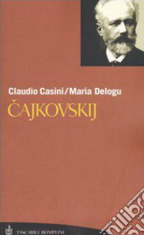 Cajkovskij. La vita. Tutte le composizioni libro di Casini Claudio; Delogu Maria