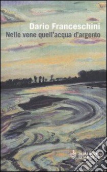 Nelle vene quell'acqua d'argento libro di Franceschini Dario