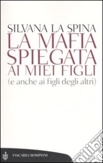 La mafia spiegata ai miei figli (e anche ai figli degli altri) libro di La Spina Silvana