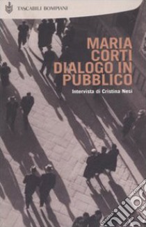 Dialogo in pubblico. Intervista di Cristina Nesi libro di Corti Maria