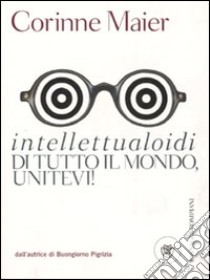 Intellettualoidi di tutto il mondo, unitevi! libro di Maier Corinne