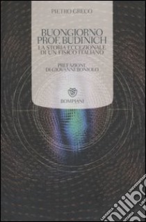 Buongiorno Prof. Budinich. La storia eccezionale di un fisico italiano libro di Greco Pietro; Manzoli Federica