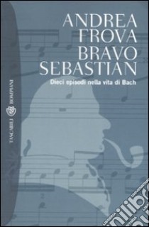 Bravo, Sebastian. Dieci episodi nella vita di Bach libro di Frova Andrea