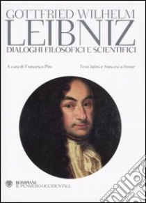 Dialoghi filosofici e scientifici. Testo francese e latino a fronte libro di Leibniz Gottfried Wilhelm; Piro F. (cur.)