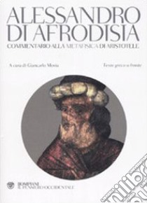 Commentario alla «Metafisica» di Aristotele. Testo greco a fronte libro di Alessandro di Afrodisia; Movia G. (cur.)