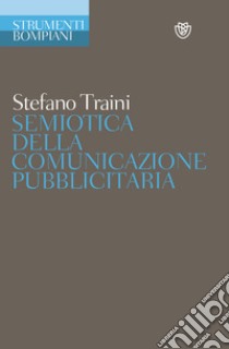 Semiotica della comunicazione pubblicitaria. Discorsi, marche, pratiche, consumi libro di Traini Stefano