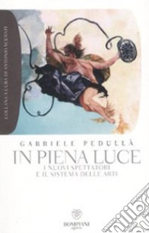 In piena luce. I nuovi spettatori e il sistema delle arti libro di Pedullà Gabriele