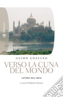 Verso la cuna del mondo. Lettere dall'India libro di Gozzano Guido; Carnero R. (cur.)