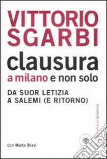 Clausura a Milano e non solo. Da suor Letizia a Salemi (e ritorno) libro di Sgarbi Vittorio; Bravi Marta