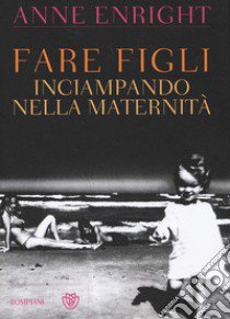 Fare figli. Inciampando nella maternità libro di Enright Anne