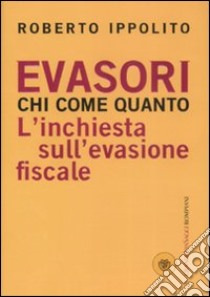 Evasori. Chi. Come. Quanto. L'inchiesta sull'evasione fiscale libro di Ippolito Roberto