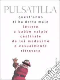 Quest'anno ti ha detto male. Lettere a Babbo Natale cestinate da lui medesimo e casualmente ritrovate libro di Pulsatilla