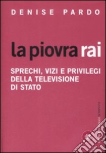 La piovra Rai. Sprechi, vizi e privilegi della televisione di Stato libro di Pardo Denise