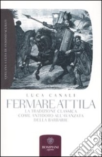 Fermare Attila. La tradizione classica come antidoto all'ava della barbarie libro di Canali Luca