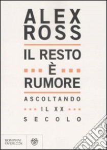 Il resto è rumore. Ascoltando il XX secolo libro di Ross Alex