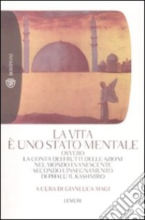 La vita è uno stato mentale. Ovvero la conta dei frutti delle azioni nel mondo evanescente secondo l'insegnamento di Phalu il Kashmiro libro di Magi G. (cur.)