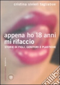 Appena ho 18 anni mi rifaccio. Storie di figli, genitori e plastiche libro di Tagliabue Silveri Cristina