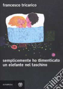 Semplicemente ho dimenticato un elefante nel taschino libro di Tricarico Francesco