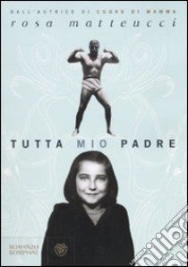 Tutta mio padre libro di Matteucci Rosa