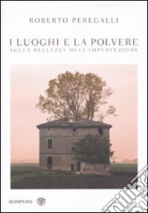 I luoghi e la polvere. Sulla bellezza dell'imperfezione libro di Peregalli Roberto